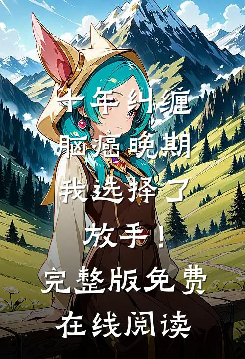 十年纠缠：脑癌晚期，我选择了放手！完整版免费在线阅读