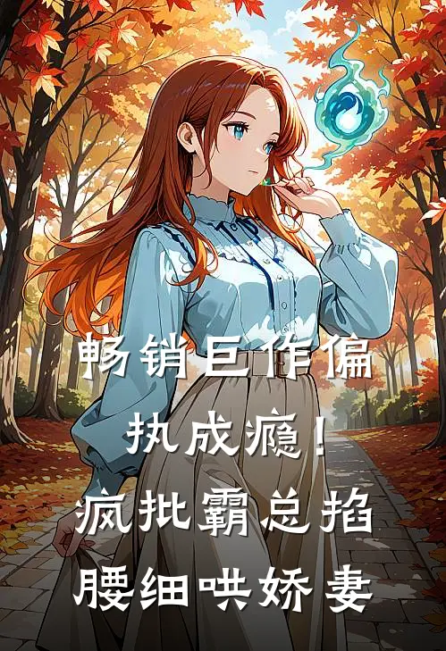 畅销巨作偏执成瘾！疯批霸总掐腰细哄娇妻