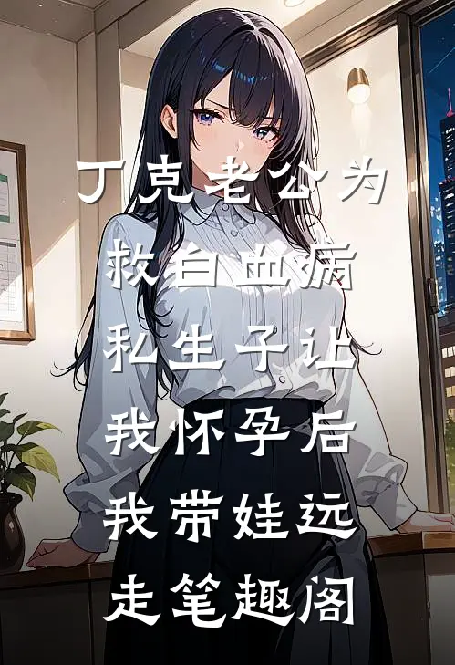 丁克老公为救白血病私生子让我怀孕后，我带娃远走笔趣阁