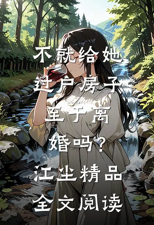 不就给她过户房子，至于离婚吗？江尘精品全文阅读