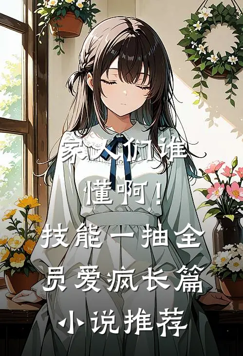 家人们谁懂啊！技能一抽，全员爱疯长篇小说推荐