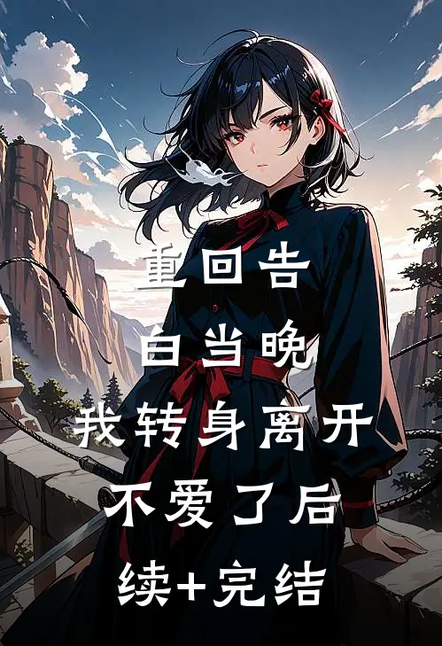 重回告白当晚，我转身离开不爱了后续+完结
