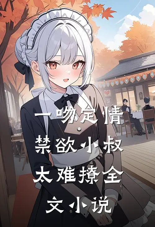 一吻定情：禁欲小叔太难撩全文小说