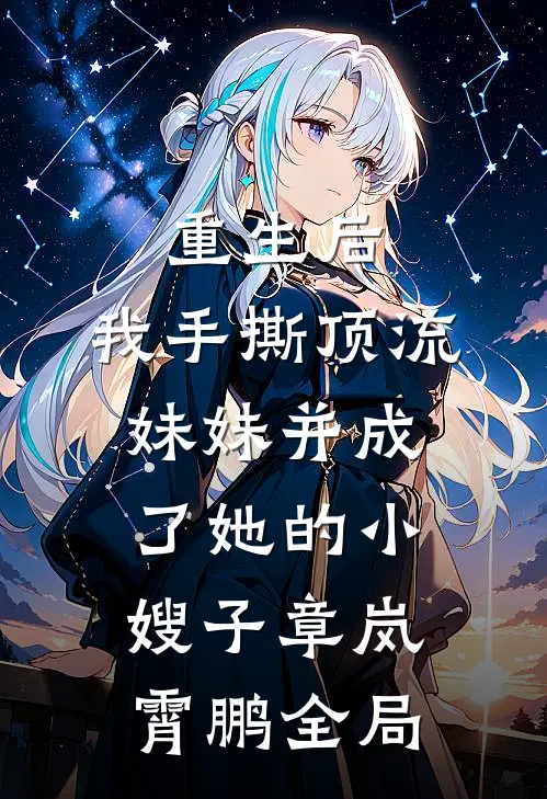 重生后，我手撕顶流妹妹并成了她的小嫂子章岚霄鹏全局