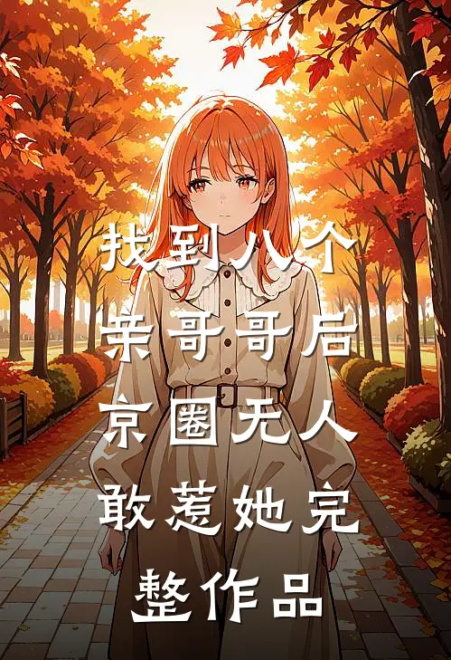 找到八个亲哥哥后，京圈无人敢惹她完整作品