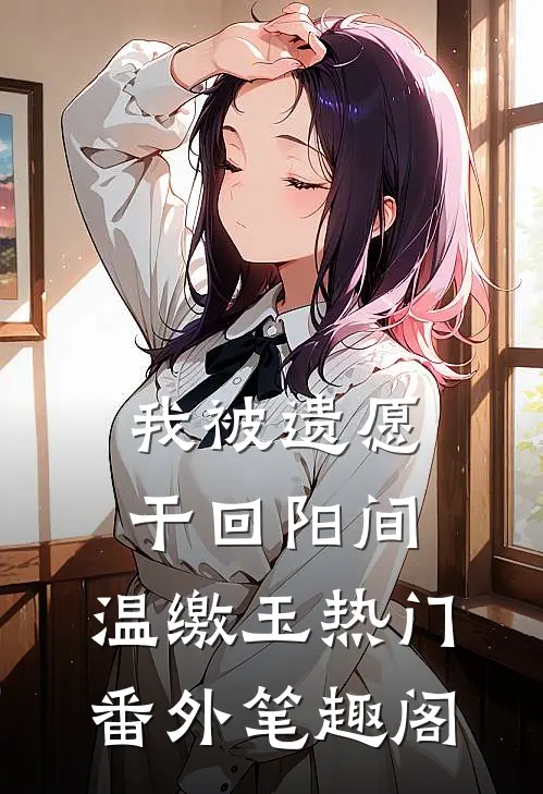 我被遗愿干回阳间：温缴玉热门番外笔趣阁