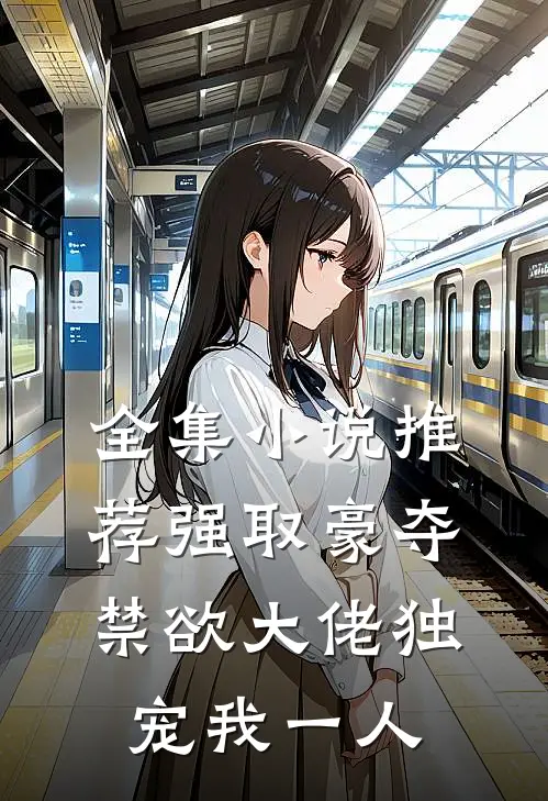 全集小说推荐强取豪夺：禁欲大佬独宠我一人