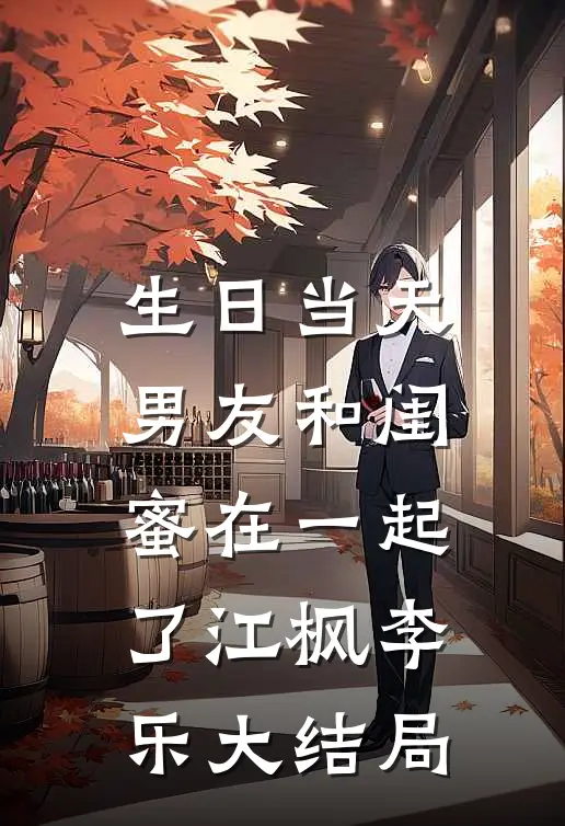 生日当天，男友和闺蜜在一起了江枫李乐大结局