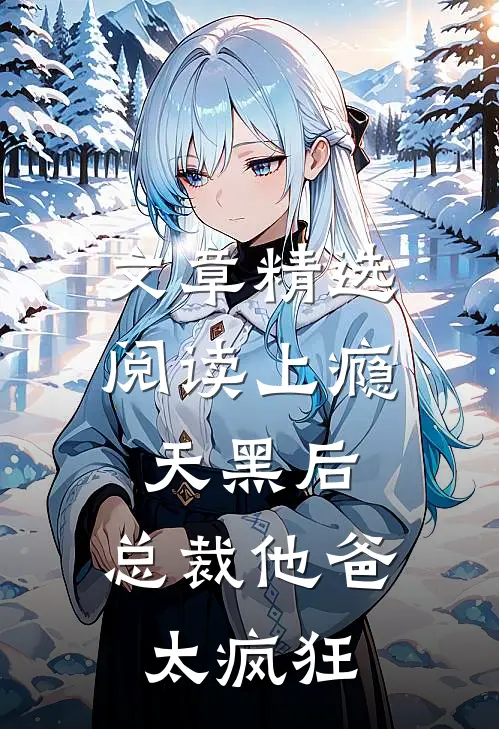 文章精选阅读上瘾：天黑后，总裁他爸太疯狂