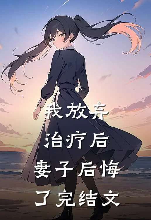 我放弃治疗后，妻子后悔了完结文