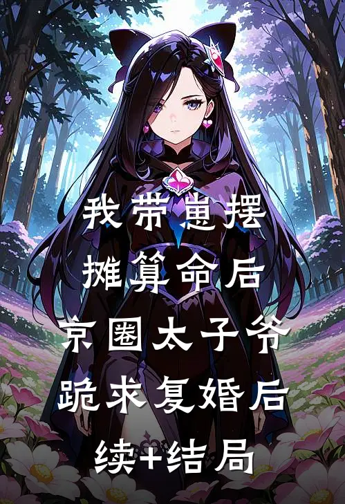 我带崽摆摊算命后，京圈太子爷跪求复婚后续+结局