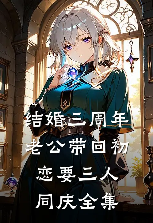 结婚三周年，老公带回初恋要三人同庆 全集