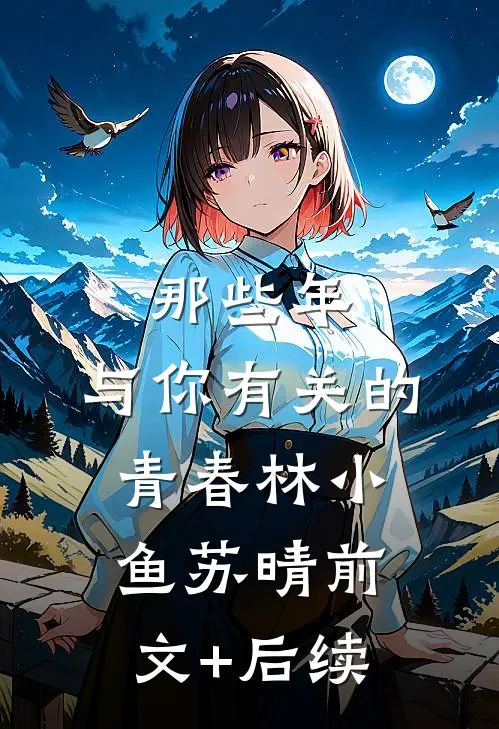 那些年，与你有关的青春林小鱼苏晴前文+后续
