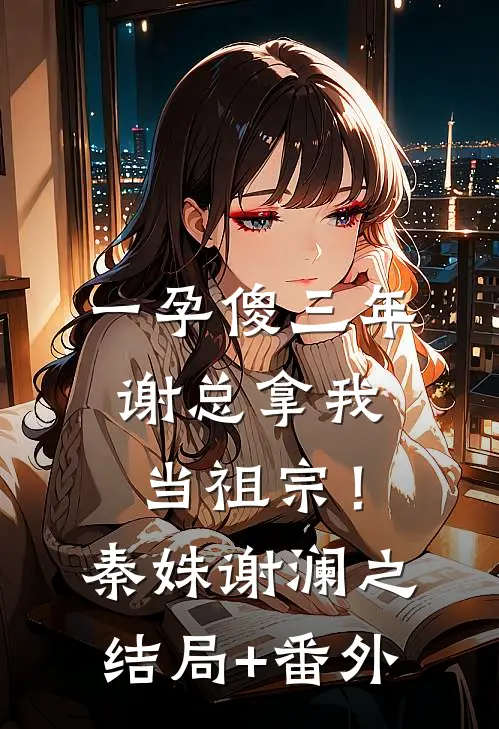 一孕傻三年，谢总拿我当祖宗！秦姝谢澜之结局+番外