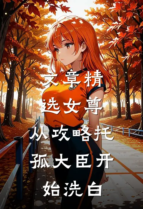 文章精选女尊：从攻略托孤大臣开始洗白