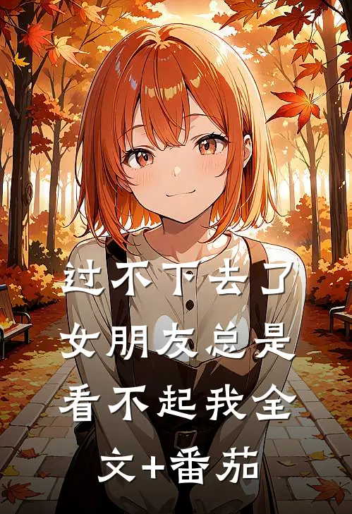 过不下去了，女朋友总是看不起我全文+番茄