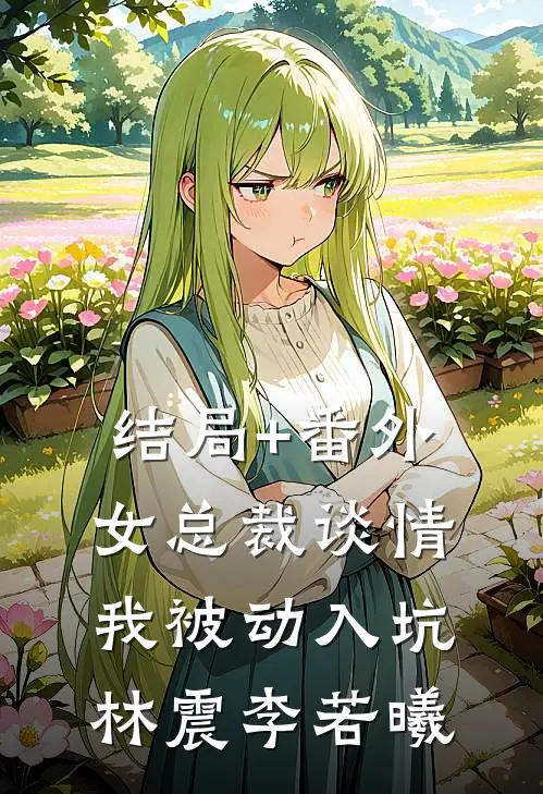 结局+番外女总裁谈情，我被动入坑林震李若曦