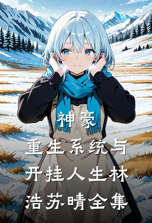 神豪：重生系统与开挂人生林浩苏晴 全集