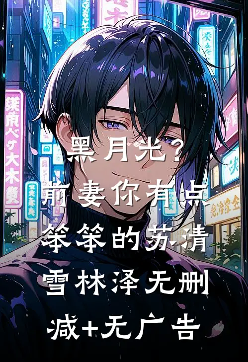 黑月光？前妻你有点笨笨的苏清雪林泽无删减+无广告