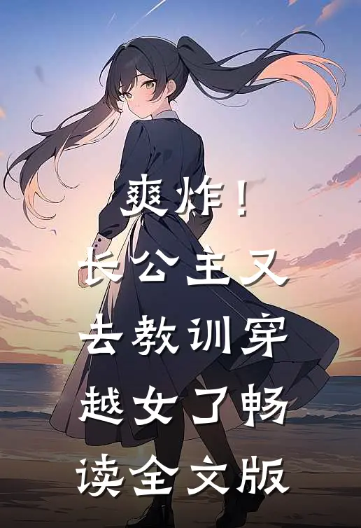 爽炸！长公主又去教训穿越女了畅读全文版