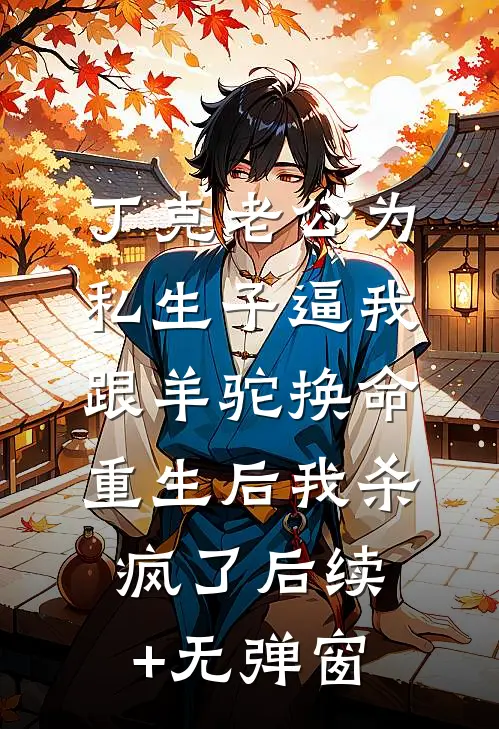 丁克老公为私生子逼我跟羊驼换命，重生后我杀疯了后续+无弹窗