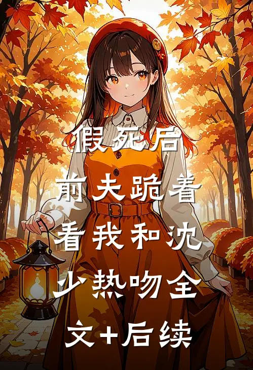 假死后，前夫跪着看我和沈少热吻全文+后续