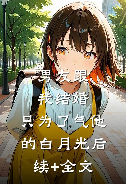 男友跟我结婚，只为了气他的白月光后续+全文