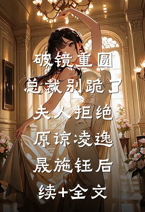 破镜重圆：总裁别跪了，夫人拒绝原谅凌逸晟施钰后续+全文