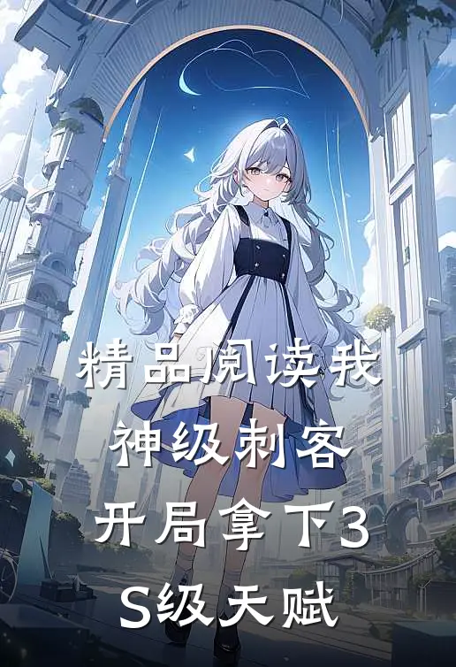 精品阅读我，神级刺客，开局拿下3S级天赋