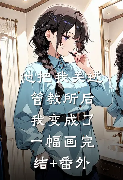 他把我关进管教所后，我变成了一幅画完结+番外
