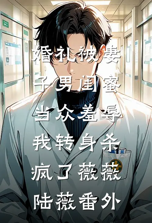 婚礼被妻子男闺蜜当众羞辱，我转身杀疯了薇薇陆薇番外