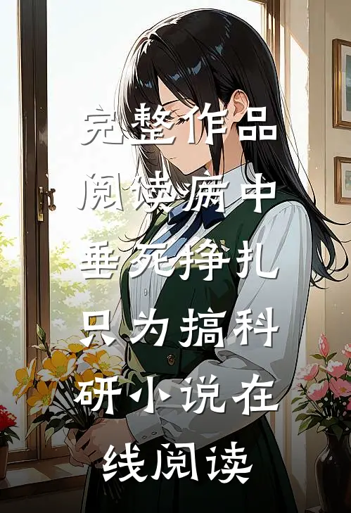完整作品阅读病中垂死挣扎,只为搞科研小说在线阅读