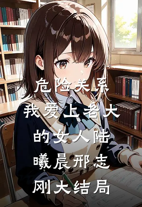 危险关系：我爱上老大的女人陆曦晨邢志刚大结局