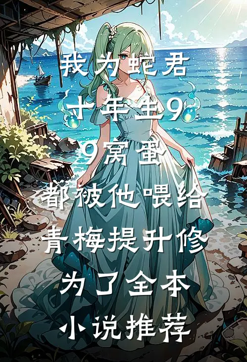 我为蛇君十年生99窝蛋，都被他喂给青梅提升修为了全本小说推荐