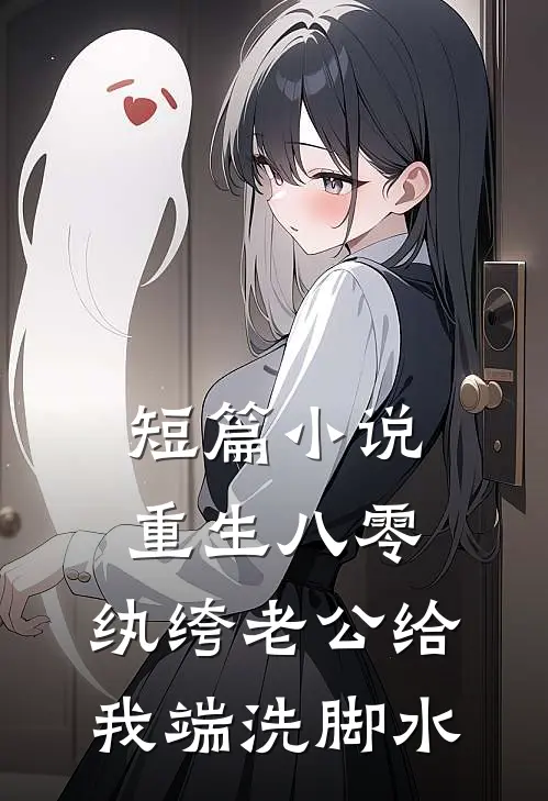 短篇小说重生八零，纨绔老公给我端洗脚水