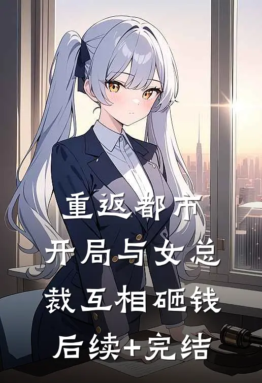 重返都市：开局与女总裁互相砸钱后续+完结