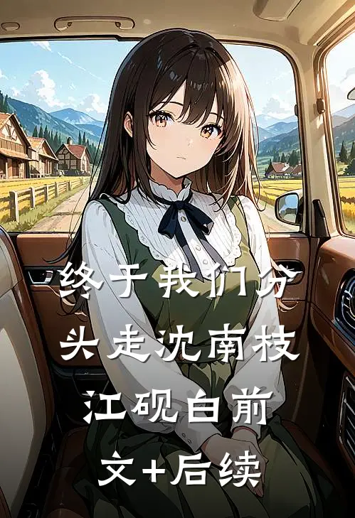 终于我们分头走沈南枝江砚白前文+后续