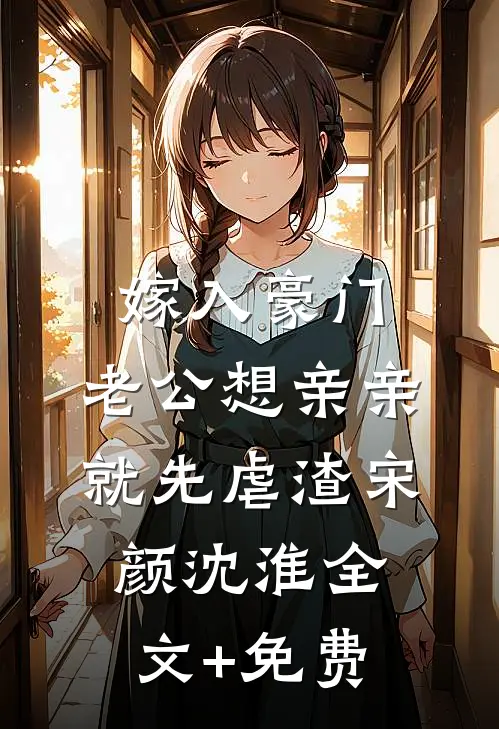 嫁入豪门，老公想亲亲就先虐渣宋颜沈淮全文+免费