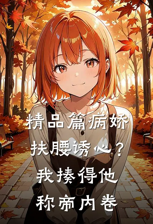 精品篇病娇扶腰诱心？我揍得他称帝内卷