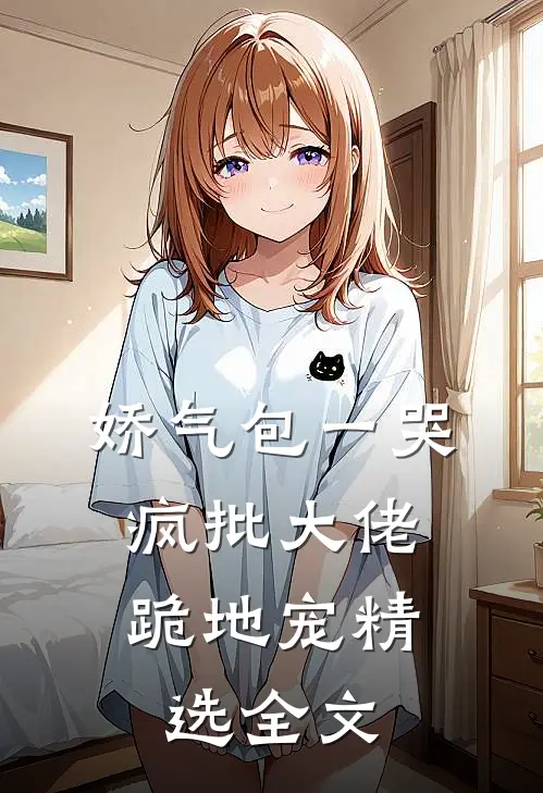 娇气包一哭，疯批大佬跪地宠精选全文