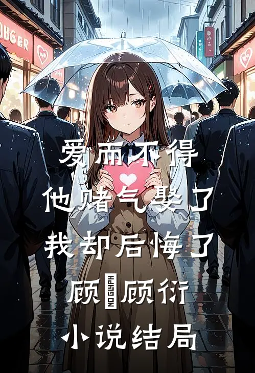 爱而不得，他赌气娶了我却后悔了顾洐顾衍小说结局