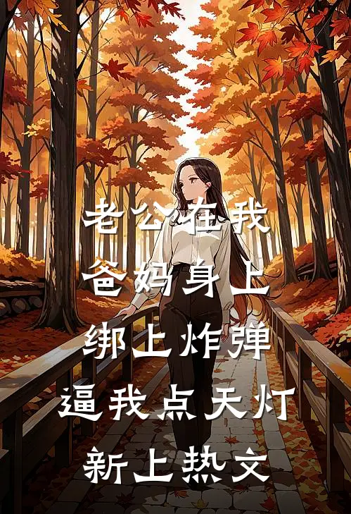 老公在我爸妈身上绑上炸弹，逼我点天灯新上热文