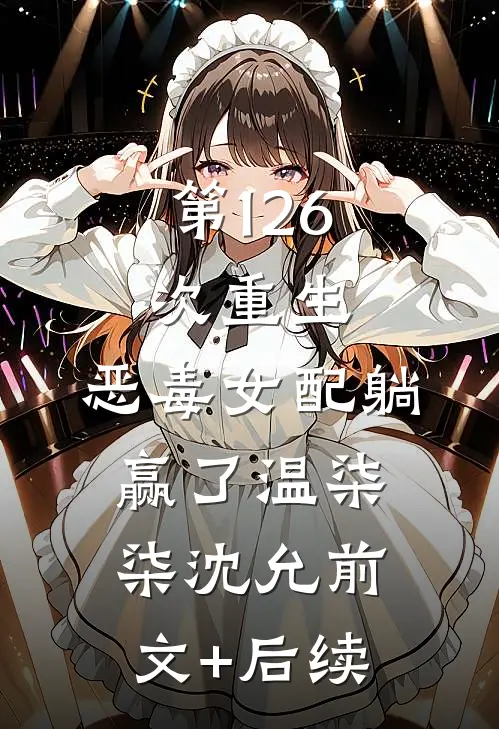 第126次重生，恶毒女配躺赢了温柒柒沈允前文+后续