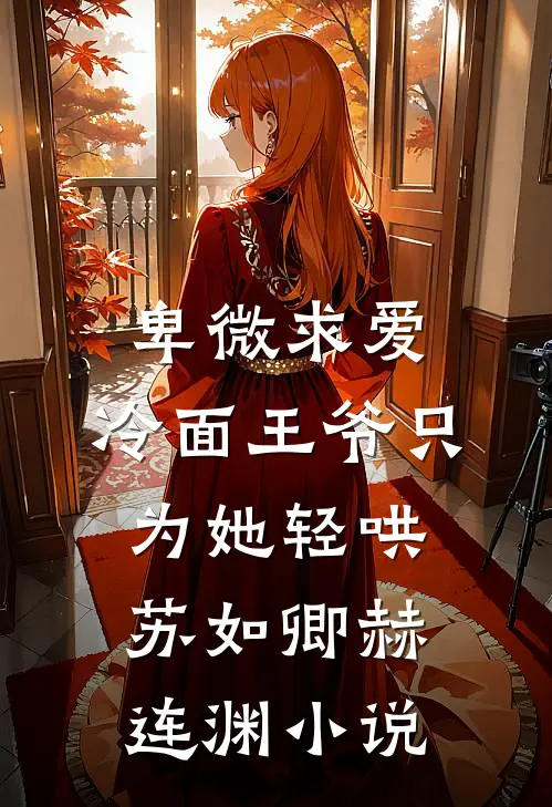卑微求爱：冷面王爷只为她轻哄苏如卿赫连渊小说