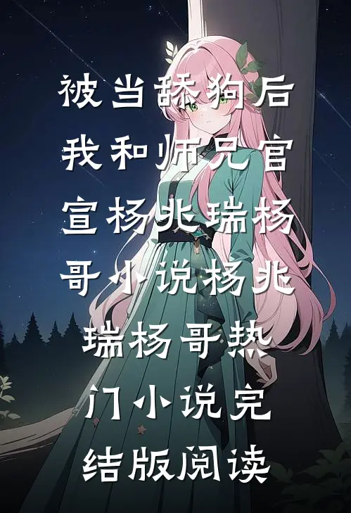 被当舔狗后，我和师兄官宣杨兆瑞杨哥小说杨兆瑞杨哥热门小说完结版阅读