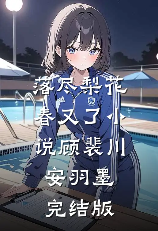 落尽梨花春又了小说顾裴川安羽墨完结版