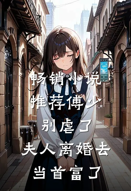 畅销小说推荐傅少别虐了，夫人离婚去当首富了
