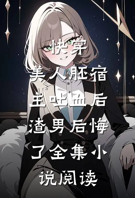 快穿：美人胚宿主吐血后，渣男后悔了全集小说阅读