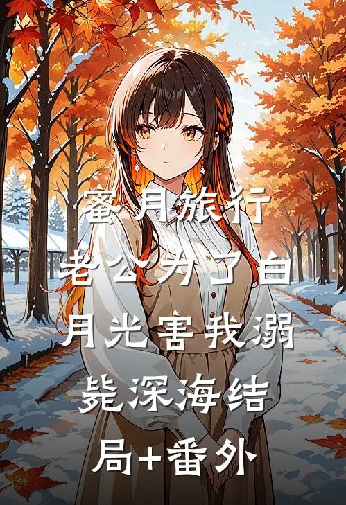 蜜月旅行，老公为了白月光害我溺毙深海结局+番外