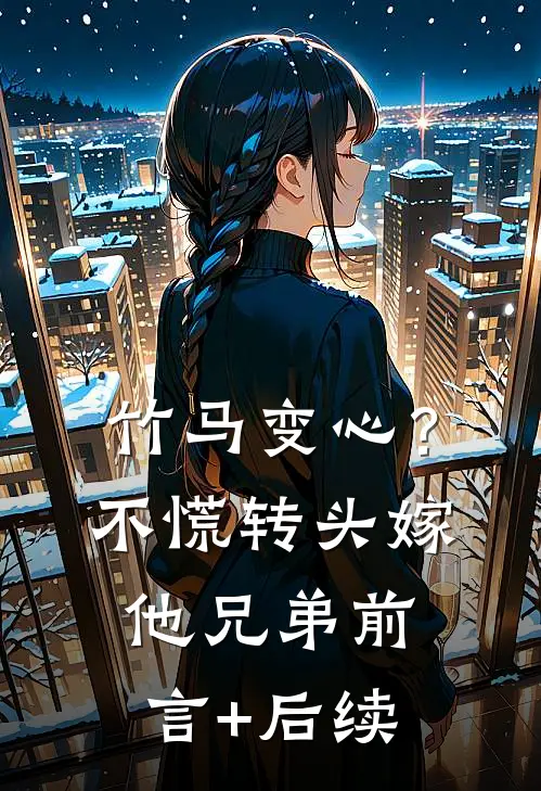 竹马变心？不慌，转头嫁他兄弟前言+后续